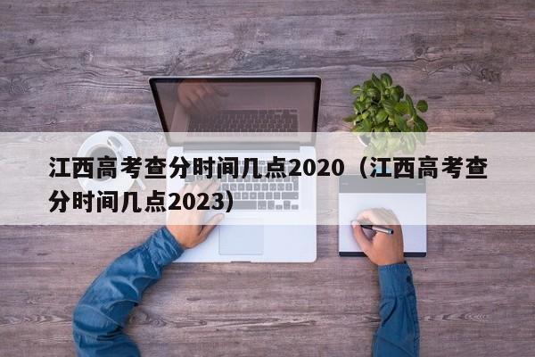 江西高考查分时间几点2020（江西高考查分时间几点2023）